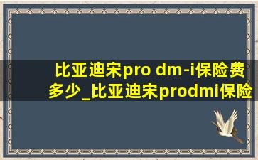 比亚迪宋pro dm-i保险费多少_比亚迪宋prodmi保险费多少钱
